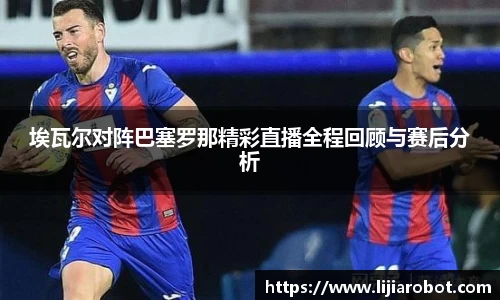 埃瓦尔对阵巴塞罗那精彩直播全程回顾与赛后分析