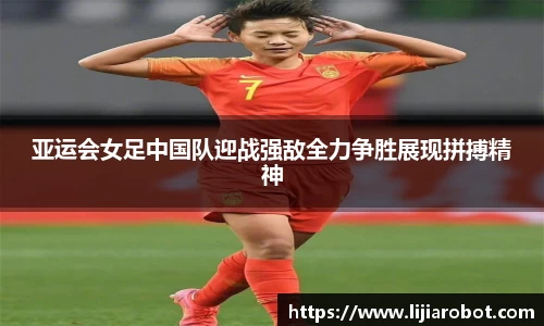 亚运会女足中国队迎战强敌全力争胜展现拼搏精神