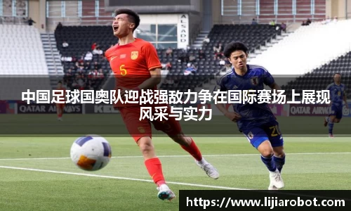 中国足球国奥队迎战强敌力争在国际赛场上展现风采与实力