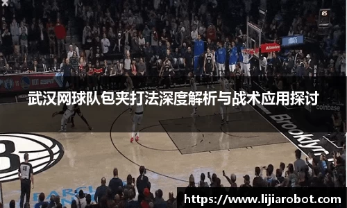 武汉网球队包夹打法深度解析与战术应用探讨