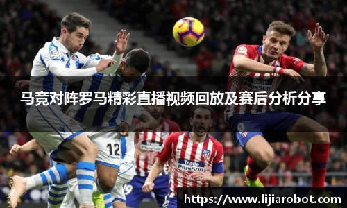 马竞对阵罗马精彩直播视频回放及赛后分析分享